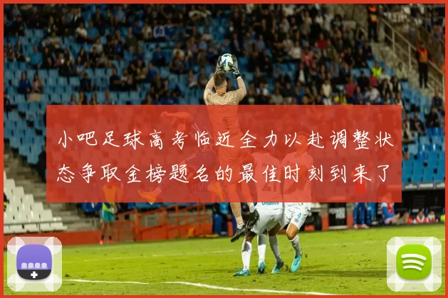 小吧足球高考临近全力以赴调整状态争取金榜题名的最佳时刻到来了